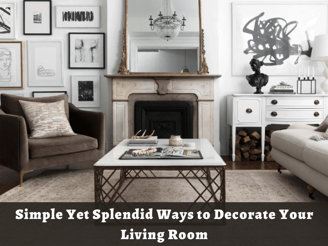 Simple Yet Splendid Ways to Decorate Your Living Room