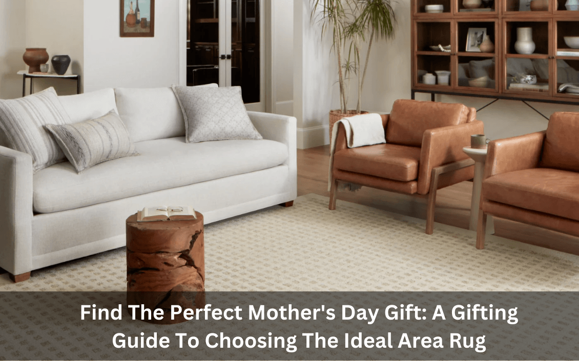 Find The Perfect Mother's Day Gift: A Gifting Guide To Choosing The Ideal Area Rug