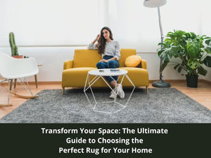 Transform Your Space: The Ultimate Guide to Choosing the Perfect Rug for Your Home